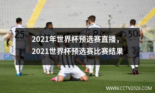 2021年世界杯预选赛直播，2021世界杯预选赛比赛结果