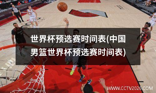 世界杯预选赛时间表(中国男篮世界杯预选赛时间表)