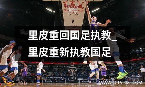 里皮重回国足执教_里皮重新执教国足