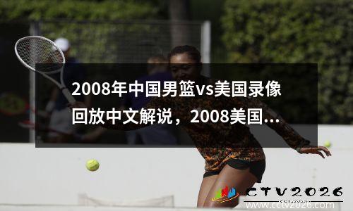 2008年中国男篮vs美国录像回放中文解说，2008美国男篮vs中国队