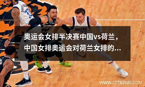 奥运会女排半决赛中国vs荷兰，中国女排奥运会对荷兰女排的比赛录像