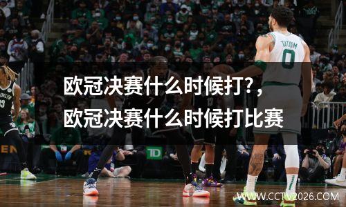 欧冠决赛什么时候打?，欧冠决赛什么时候打比赛