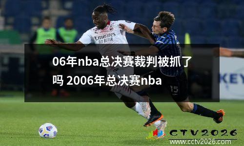 06年nba总决赛裁判被抓了吗 2006年总决赛nba