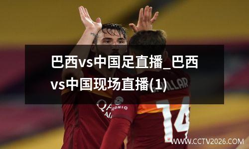 巴西vs中国足直播_巴西vs中国现场直播(1)