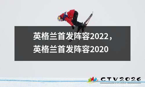 英格兰首发阵容2022，英格兰首发阵容2020