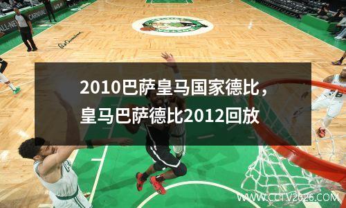2010巴萨皇马国家德比，皇马巴萨德比2012回放