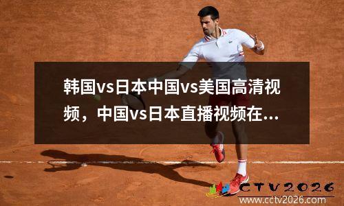 韩国vs日本中国vs美国高清视频，中国vs日本直播视频在线观看