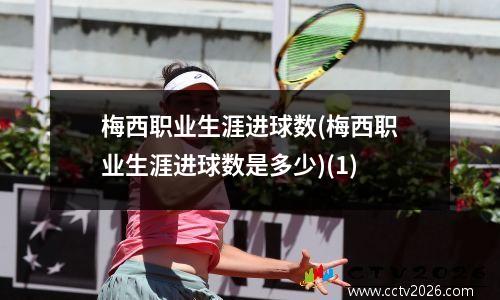 梅西职业生涯进球数(梅西职业生涯进球数是多少)(1)