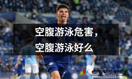 空腹游泳危害，空腹游泳好么