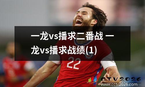 一龙vs播求二番战 一龙vs播求战绩(1)