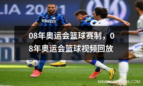 08年奥运会篮球赛制，08年奥运会篮球视频回放