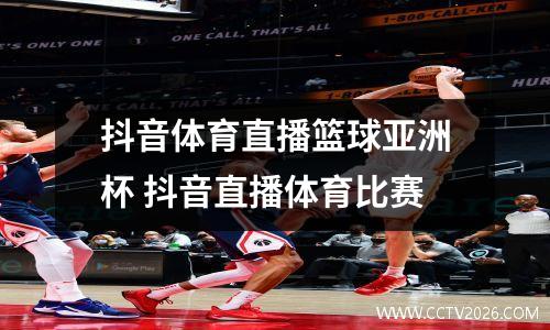 抖音体育直播篮球亚洲杯 抖音直播体育比赛