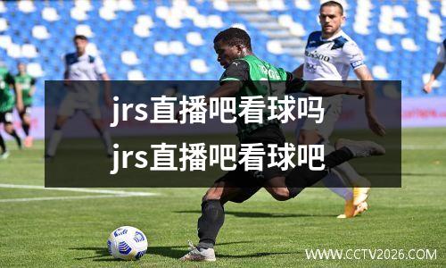 jrs直播吧看球吗 jrs直播吧看球吧