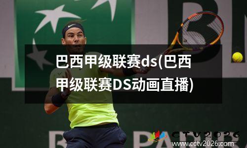 巴西甲级联赛ds(巴西甲级联赛DS动画直播)