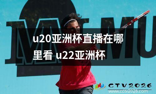 u20亚洲杯直播在哪里看 u22亚洲杯