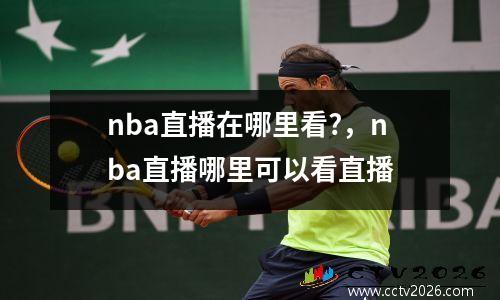 nba直播在哪里看?，nba直播哪里可以看直播