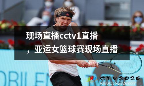 现场直播cctv1直播，亚运女篮球赛现场直播