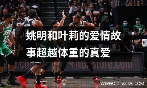 姚明和叶莉的爱情故事超越体重的真爱