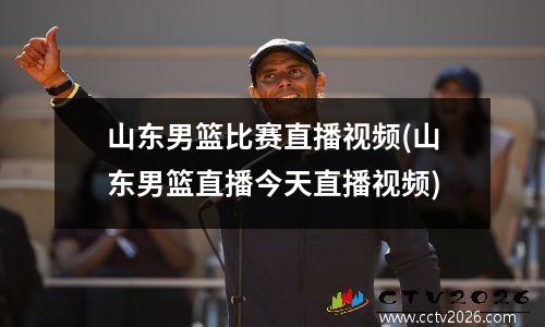 山东男篮比赛直播视频(山东男篮直播今天直播视频)
