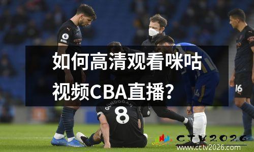 如何高清观看咪咕视频CBA直播？