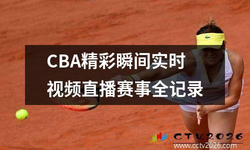 CBA精彩瞬间实时视频直播赛事全记录