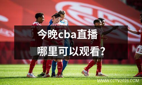 今晚cba直播哪里可以观看？
