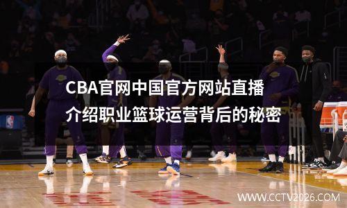 CBA官网中国官方网站直播介绍职业篮球运营背后的秘密