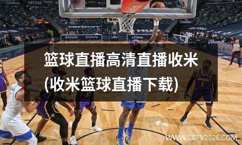 篮球直播高清直播收米(收米篮球直播下载)