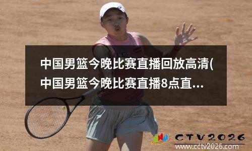 中国男篮今晚比赛直播回放高清(中国男篮今晚比赛直播8点直播)