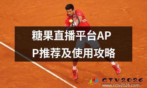 糖果直播平台APP推荐及使用攻略
