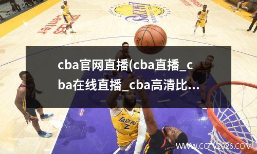 cba官网直播(cba直播_cba在线直播_cba高清比赛直播)