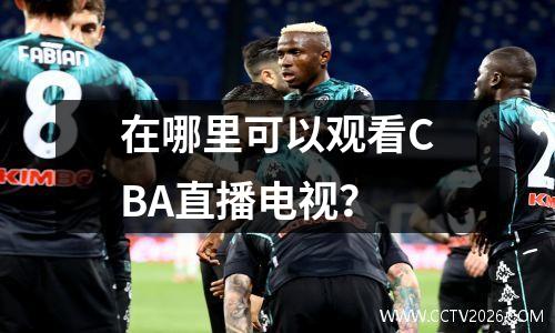 在哪里可以观看CBA直播电视？