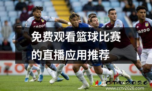 免费观看篮球比赛的直播应用推荐