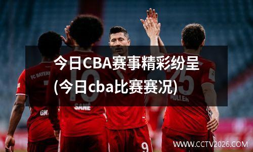 今日CBA赛事精彩纷呈(今日cba比赛赛况)