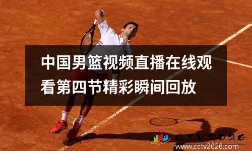 中国男篮视频直播在线观看第四节精彩瞬间回放