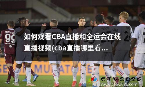 如何观看CBA直播和全运会在线直播视频(cba直播哪里看电视)
