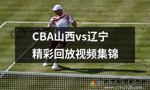 CBA山西vs辽宁精彩回放视频集锦