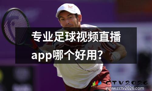 专业足球视频直播app哪个好用？