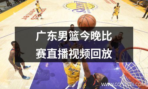 广东男篮今晚比赛直播视频回放
