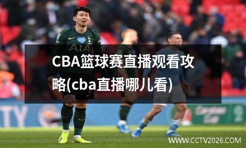 CBA篮球赛直播观看攻略(cba直播哪儿看)