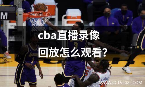 cba直播录像回放怎么观看？