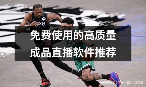 免费使用的高质量成品直播软件推荐