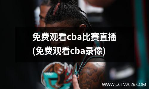 免费观看cba比赛直播(免费观看cba录像)