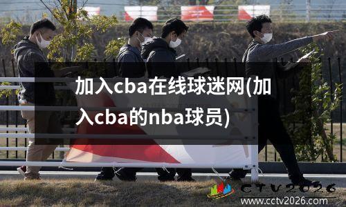 加入cba在线球迷网(加入cba的nba球员)