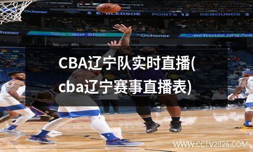 CBA辽宁队实时直播(cba辽宁赛事直播表)
