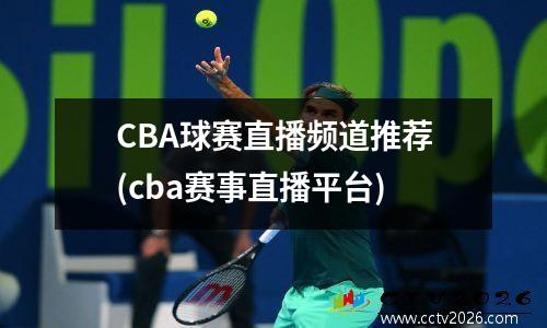 CBA球赛直播频道推荐(cba赛事直播平台)