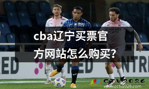 cba辽宁买票官方网站怎么购买？