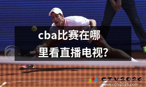 cba比赛在哪里看直播电视？