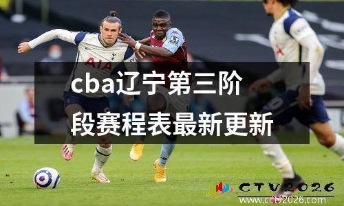 cba辽宁第三阶段赛程表最新更新