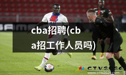 cba招聘(cba招工作人员吗)